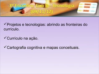 Projetos e tecnologias: abrindo as fronteiras do
currículo.

Currículo na ação.

Cartografia cognitiva e mapas conceituais.
 