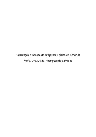 Elaboração e Análise de Projetos: Análise de Cenários

      Profa. Dra. Delza Rodrigues de Carvalho
 