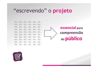 “escrevendo” o projeto
blá... blá... blá... blá... blá... blá...
blá... blá... blá... blá... blá... blá...
blá... blá... blá... blá... blá... blá...
blá... blá... blá... blá... blá... blá...
blá... blá... blá... blá... blá... blá...
blá... blá... blá... blá... blá... blá...
blá... blá... blá... blá... blá... blá...
blá... blá... blá... blá... blá... blá...
blá... blá... blá... blá... blá... blá...
blá... blá... blá... blá... blá... blá...
essencial para
compreensão
do público
 
