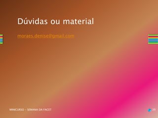 moraes.denise@gmail.com
39MINICURSO - SEMANA DA FACET
Dúvidas ou material
 