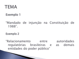 Exemplo 1

“Mandado de injunção na Constituição de
 1988”.

Exemplo 2

“Relacionamento       entre     autoridades
  regulatórias brasileiras e    as demais
  entidades do poder público”
 