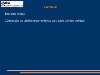 Exercício:
Exercício (hoje):
Construção de tabelas orçamentárias para cada um dos projetos.
 