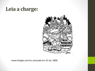 Leia a charge: 
www.charges.com.br, acessado em 15 set. 2009.  