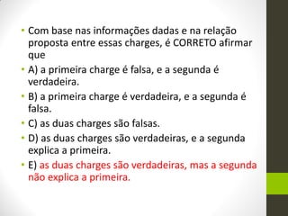 •Com base nas informações dadas e na relação proposta entre essas charges, é CORRETO afirmar que 
•A) a primeira charge é falsa, e a segunda é verdadeira. 
•B) a primeira charge é verdadeira, e a segunda é falsa. 
•C) as duas charges são falsas. 
•D) as duas charges são verdadeiras, e a segunda explica a primeira. 
•E) as duas charges são verdadeiras, mas a segunda não explica a primeira.  