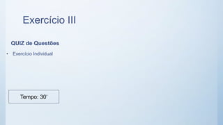 Exercício III
QUIZ de Questões
• Exercício Individual
Tempo: 30’
 
