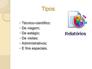 Tipos
• Técnico-científico:
• De viagem;
• De estágio;
• De visitas;
• Administrativos;
• E fins especiais.
 