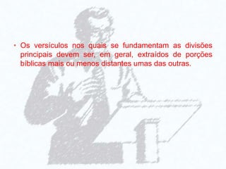 • Os versículos nos quais se fundamentam as divisões
principais devem ser, em geral, extraídos de porções
bíblicas mais ou menos distantes umas das outras.
 