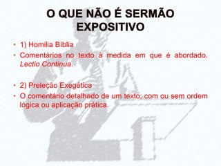 • 1) Homilia Bíblia
• Comentários no texto à medida em que é abordado.
Lectio Continua.
• 2) Preleção Exegética
• O comentário detalhado de um texto, com ou sem ordem
lógica ou aplicação prática.
 