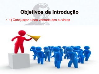 • 1) Conquistar a boa vontade dos ouvintes
 