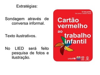 Extratégias:
Sondagem através de
conversa informal.
Texto ilustrativos.
No LIED será feito
pesquisa de fotos e
ilustração.
 
