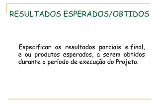 RESULTADOS ESPERADOS/OBTIDOS

Especificar os resultados parciais e final,
e ou produtos esperados, a serem obtidos
durante o período de execução do Projeto.

 