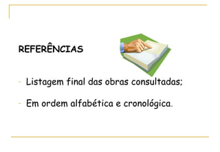 REFERÊNCIAS
-

Listagem final das obras consultadas;

-

Em ordem alfabética e cronológica.

 