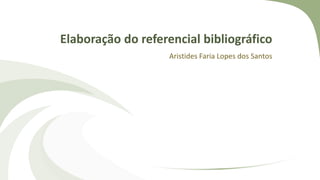 Elaboração do referencial bibliográfico
Aristides Faria Lopes dos Santos
 