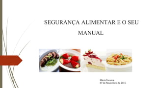 SEGURANÇA ALIMENTAR E O SEU
MANUAL
Mário Ferreira
07 de Novembro de 2015
 