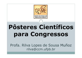 Pôsteres CientíficosPôsteres Científicos
para Congressos
Profa. Rilva Lopes de SousaProfa. Rilva Lopes de Sousa MuñozMuñoz
rilva@ccm.ufpb.brrilva@ccm.ufpb.br
 