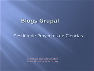 Gestión de Proyectos de Ciencias  El artículo o  post  es la unidad de información/narración en un blog 