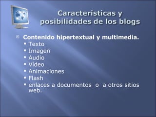 Contenido hipertextual y multimedia.   Texto Imagen Audio Vídeo Animaciones Flash enlaces a documentos  o  a otros sitios web.  