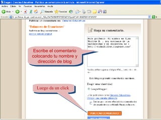 Escribe el comentario colocando tu nombre y dirección de blog Luego da un click  