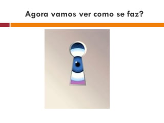 Agora vamos ver como se faz? 