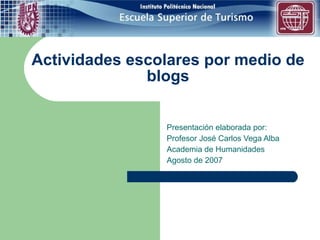 Actividades escolares por medio de blogs Presentación elaborada por: Profesor José Carlos Vega Alba Academia de Humanidades Agosto de 2007 