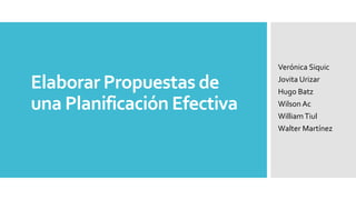 Elaborar Propuestas de
una Planificación Efectiva
Verónica Siquic
Jovita Urizar
Hugo Batz
Wilson Ac
WilliamTiul
Walter Martínez
 