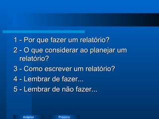 1 - Por que fazer um relatório? 2 - O que considerar ao planejar um relatório? 3 - Como escrever um relatório? 4 - Lembrar de fazer... 5 - Lembrar de não fazer... 