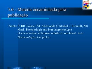 3.6 - Matéria encaminhada para publicação Pranke P, RR Failace, WF Allebrandt, G Steibel, F Schmidt, NB  Nardi. Hematologic and immunophenotypic  characterization of human umbilical cord blood.  Acta  Haematologica  (no prelo). 