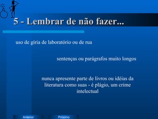 5 - Lembrar de não fazer... uso de gíria de laboratório ou de rua sentenças ou parágrafos muito longos nunca apresente parte de livros ou idéias da literatura como suas - é plágio, um crime intelectual 