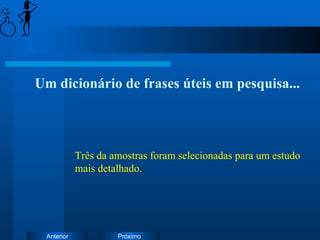 Um dicionário de frases úteis em pesquisa... Três da amostras foram selecionadas para um estudo mais detalhado. 