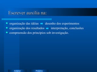 Escrever auxilia na: organização das idéias  desenho dos experimentos organização dos resultados  interpretação, conclusões compreensão dos princípios sob investigação. 