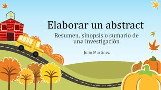 Elaborar un abstract
Resumen, sinopsis o sumario de
una investigación
Julio Martínez
 