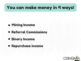 You can make money in 4 ways!
Mining Income
Referral Commissions
Binary Income
Repurchase income
 
