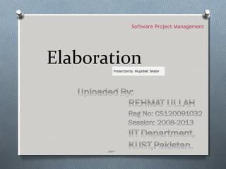 Software Project Management




Elaboration



       uploaded by :
       REHMAT ULLAH
 