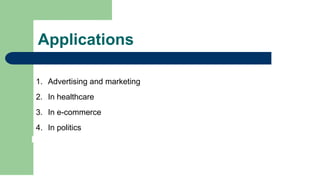 Applications
1. Advertising and marketing
2. In healthcare
3. In e-commerce
4. In politics
 