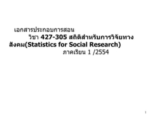 เอกสารประกอบการสอน  วิชา  427-305  สถิติสำหรับการวิจัยทางสังคม (Statistics for Social Research)   ภาคเรียน  1 /2554 
