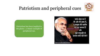 Patriotism and peripheral cues
Patriotism has been implied in
the photo ; a classic example of
peripheral cue.
 