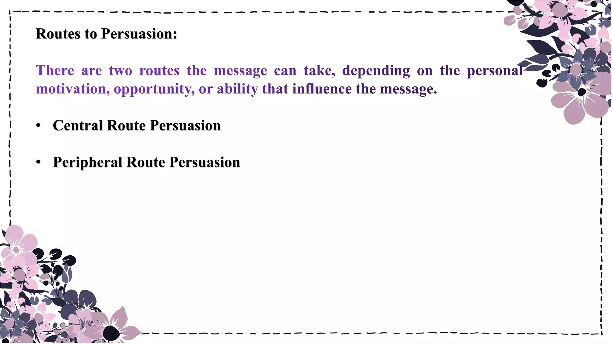 Routes to Persuasion:
• Central Route Persuasion
• Peripheral Route Persuasion
 