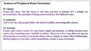 Features of Peripheral Route Persuasion:
IV. Liking:
V. Authority:
VI. Scarcity:
 