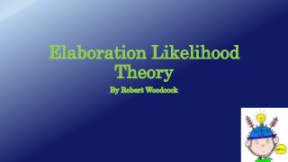 Elaboration Likelihood
Theory
By Robert Woodcock
 