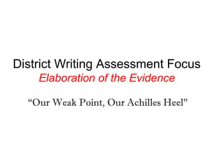 District Writing Assessment Focus
Elaboration of the Evidence
“Our Weak Point, Our Achilles Heel”

 