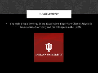 INVOLVEMENT


• The main people involved in the Elaboration Theory are Charles Reigeluth
          from Indiana University and his colleagues in the 1970s.
 