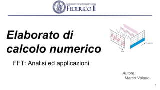 Elaborato di
calcolo numerico
Autore:
Marco Vaiano
FFT: Analisi ed applicazioni
1
 