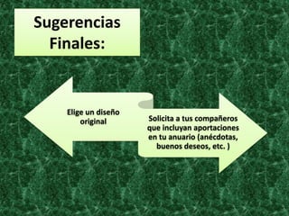 Sugerencias
Finales:
Elige un diseño
original Solicita a tus compañeros
que incluyan aportaciones
en tu anuario (anécdotas,
buenos deseos, etc. )
 