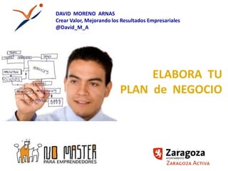 DAVID MORENO ARNAS
Crear Valor, Mejorando los Resultados Empresariales
@David_M_A




                               ELABORA TU
                          PLAN de NEGOCIO
 