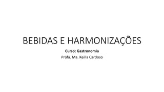 BEBIDAS E HARMONIZAÇÕES
Curso: Gastronomia
Profa. Ma. Keilla Cardoso
 