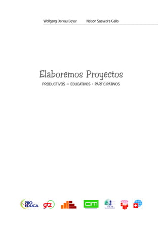 Wolfgang Derkau Beyer   Nelson Saavedra Gallo




Elaboremos Proyectos
PRODUCTIVOS    – EDUCATIVOS - PARTICIPATIVOS




                                                 Elaboremos Proyectos 1
 