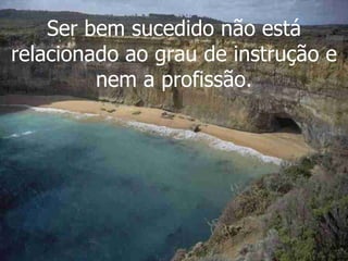 Ser bem sucedido não está relacionado ao grau de instrução e nem a profissão. 