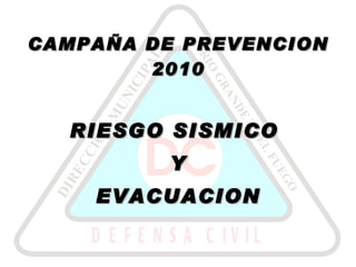 CAMPAÑA DE PREVENCION 2010 RIESGO SISMICO  Y EVACUACION 