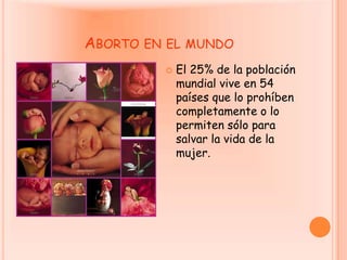 Aborto en el mundoEl 25% de la población mundial vive en 54 países que lo prohíben completamente o lo permiten sólo para salvar la vida de la mujer.