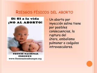 Riesgos físicos del abortoUn aborto por inyección salina tiene por posibles consecuencias, la ruptura del útero, embolismo pulmonar o coágulos intravasculares.